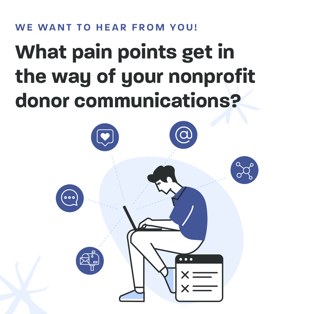 We want to hear from you! What pain points get in the way of your nonprofit donor communications?